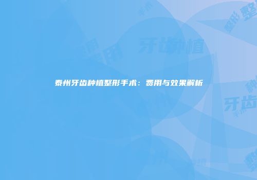 泰州牙齿种植整形手术：费用与效果解析
