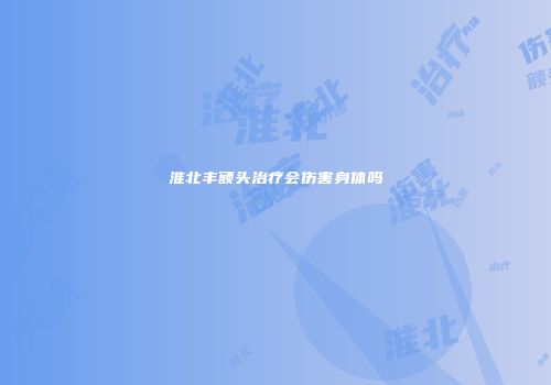 淮北丰额头治疗会伤害身体吗