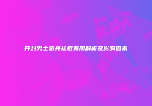 开封男士激光祛痘费用解析及影响因素