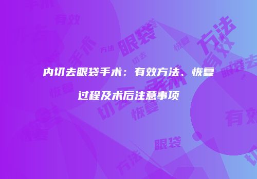 内切去眼袋手术：有效方法、恢复过程及术后注意事项