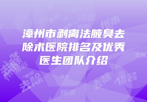 漳州市剥离法腋臭去除术医院排名及优秀医生团队介绍