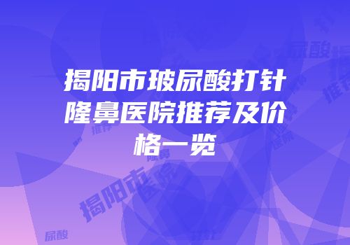 揭阳市玻尿酸打针隆鼻医院推荐及价格一览