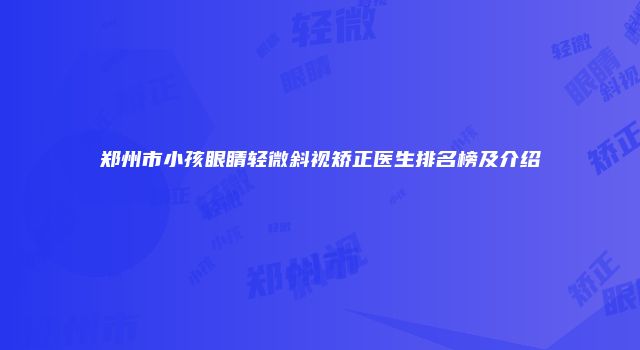 郑州市小孩眼睛轻微斜视矫正医生排名榜及介绍