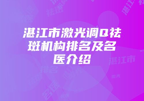湛江市激光调Q祛斑机构排名及名医介绍