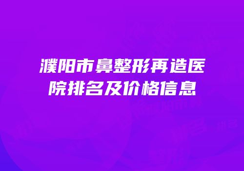 濮阳市鼻整形再造医院排名及价格信息