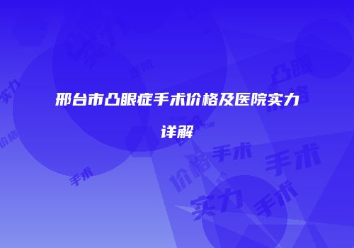 邢台市凸眼症手术价格及医院实力详解