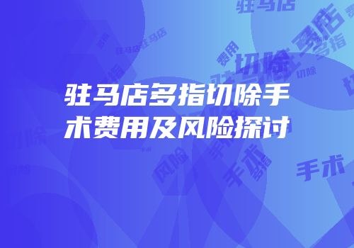 驻马店多指切除手术费用及风险探讨
