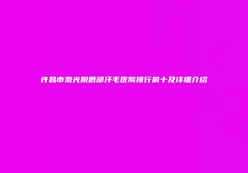 许昌市激光脱唇部汗毛医院排行前十及详细介绍