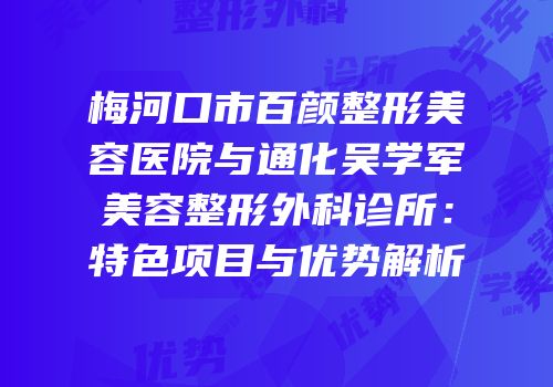 梅河口市百颜整形美容医院与通化吴学军美容整形外科诊所：特色项目与优势解析