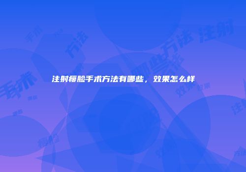 注射瘦脸手术方法有哪些，效果怎么样