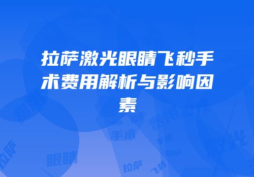 拉萨激光眼睛飞秒手术费用解析与影响因素