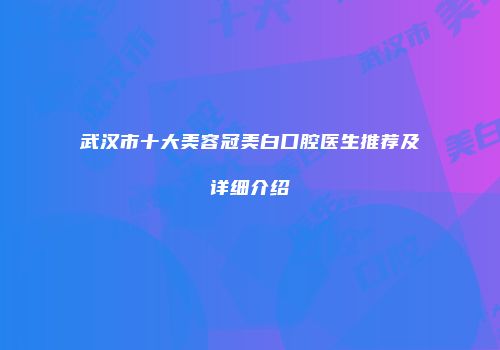 武汉市十大美容冠美白口腔医生推荐及详细介绍