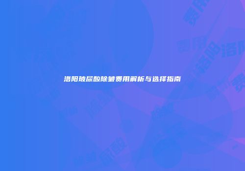 洛阳玻尿酸除皱费用解析与选择指南