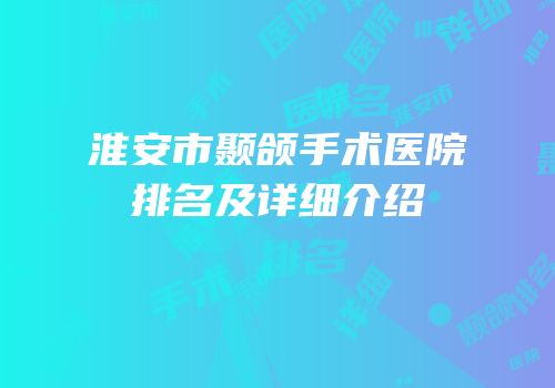 淮安市颞颌手术医院排名及详细介绍