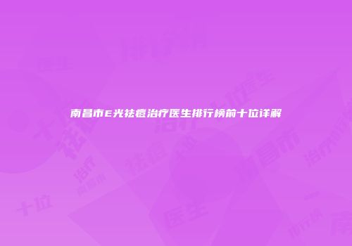 南昌市E光祛痘治疗医生排行榜前十位详解