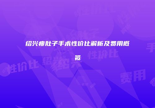 绍兴瘦肚子手术性价比解析及费用概览