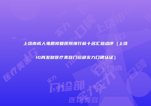 上饶市成人兔唇修复医院排行前十名汇总点评（上饶IG肖发财医疗美容门诊部实力口碑认证）