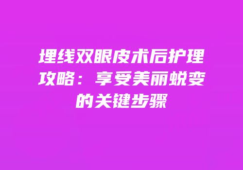 埋线双眼皮术后护理攻略：享受美丽蜕变的关键步骤