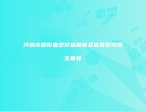 河源市眼形重塑价格解析及优质医院医生推荐