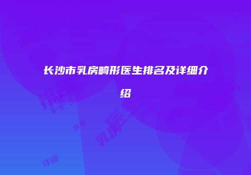 长沙市乳房畸形医生排名及详细介绍