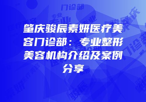 肇庆骏辰素妍医疗美容门诊部：专业整形美容机构介绍及案例分享