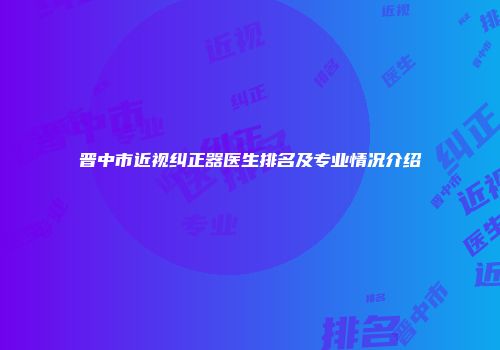 晋中市近视纠正器医生排名及专业情况介绍