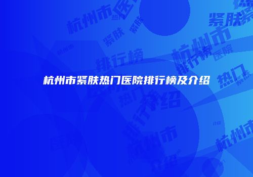 杭州市紧肤热门医院排行榜及介绍