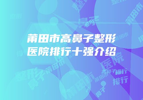 莆田市高鼻子整形医院排行十强介绍