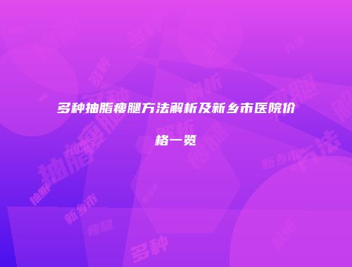 多种抽脂瘦腿方法解析及新乡市医院价格一览