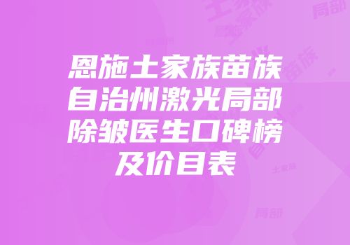 恩施土家族苗族自治州激光局部除皱医生口碑榜及价目表