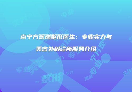 南宁方观瑞整形医生：专业实力与美容外科诊所服务介绍