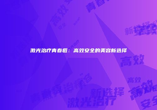 激光治疗青春痘：高效安全的美容新选择