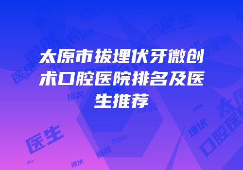 太原市拔埋伏牙微创术口腔医院排名及医生推荐