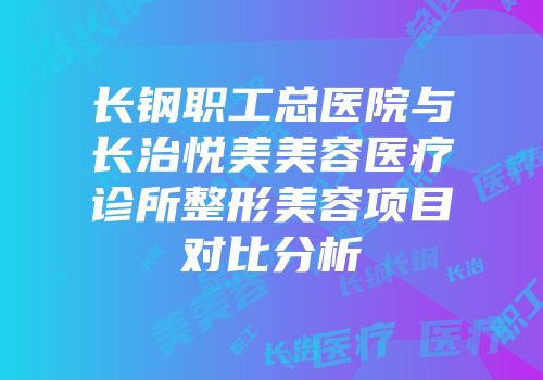 长钢职工总医院与长治悦美美容医疗诊所整形美容项目对比分析