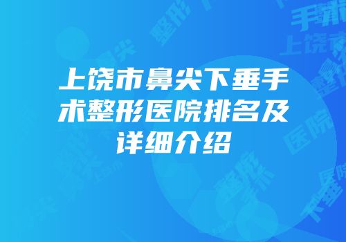 上饶市鼻尖下垂手术整形医院排名及详细介绍
