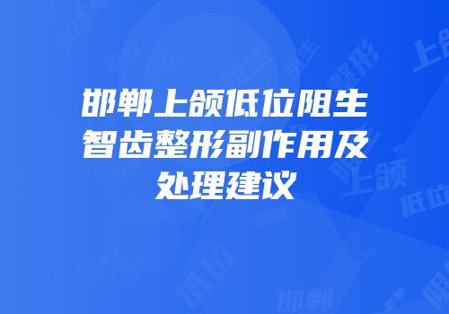 邯郸上颌低位阻生智齿整形副作用及处理建议