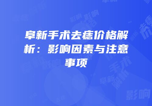 阜新手术去痣价格解析：影响因素与注意事项