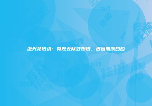 激光祛斑术：有效去除妊娠斑，恢复肌肤白皙