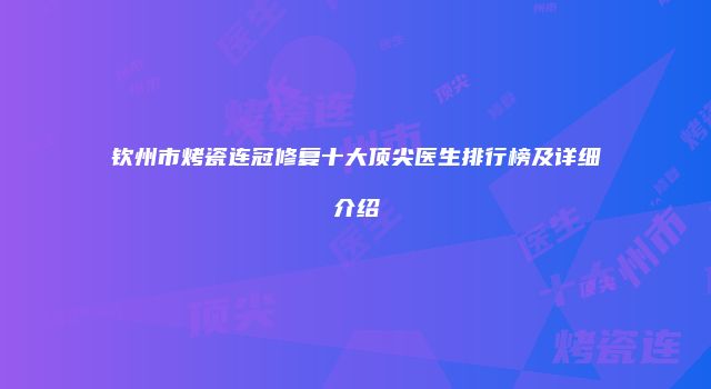 钦州市烤瓷连冠修复十大顶尖医生排行榜及详细介绍