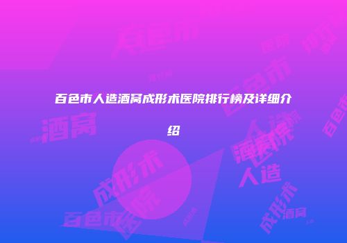 百色市人造酒窝成形术医院排行榜及详细介绍