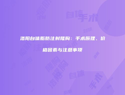 洛阳自体脂肪注射隆胸：手术原理、价格因素与注意事项