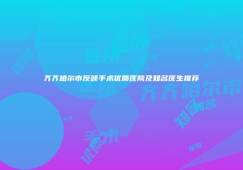 齐齐哈尔市反颌手术优质医院及知名医生推荐