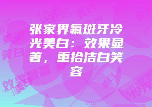 张家界氟斑牙冷光美白：效果显著，重拾洁白笑容
