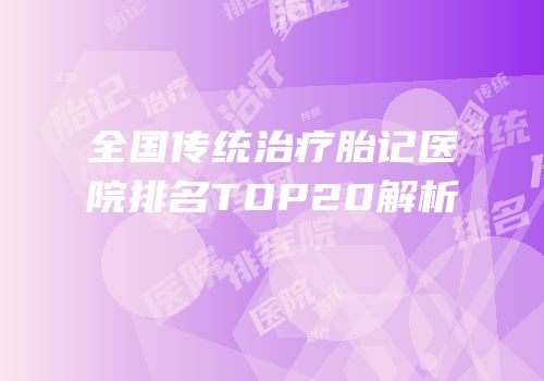 全国传统治疗胎记医院排名TOP20解析