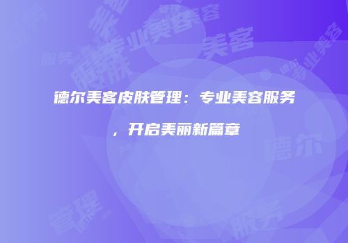 德尔美客皮肤管理：专业美容服务，开启美丽新篇章