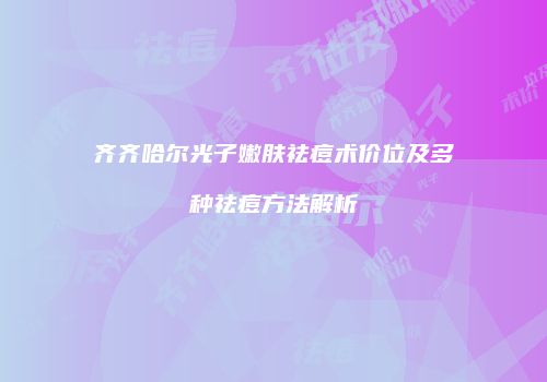 齐齐哈尔光子嫩肤祛痘术价位及多种祛痘方法解析