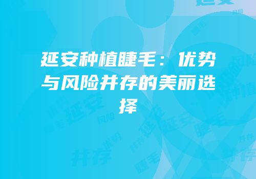 延安种植睫毛：优势与风险并存的美丽选择