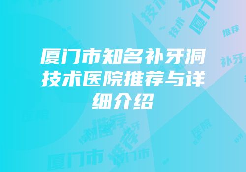 厦门市知名补牙洞技术医院推荐与详细介绍