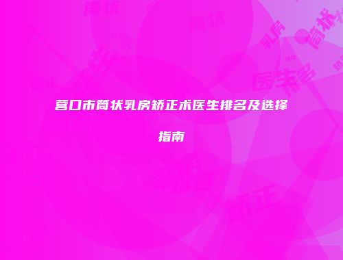 营口市筒状乳房矫正术医生排名及选择指南