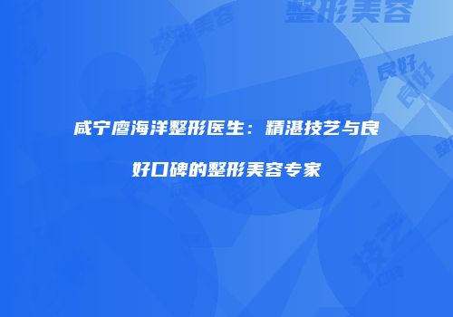 咸宁廖海洋整形医生：精湛技艺与良好口碑的整形美容专家
